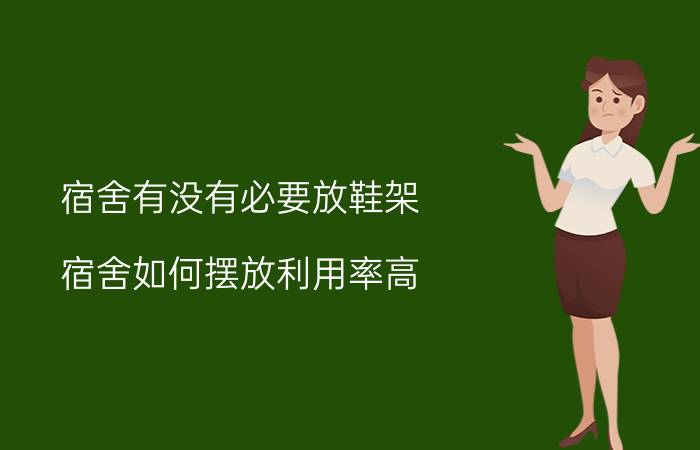 宿舍有没有必要放鞋架 宿舍如何摆放利用率高？